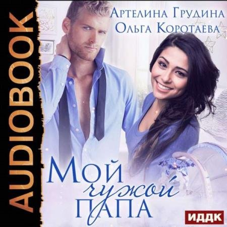 постер к Коротаева Ольга, Грудина Артелина - Мой чужой папа (Аудиокнига)