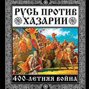 постер к Елисеев Михаил, Филиппов Владимир - Русь против Хазарии. 400-летняя война (Аудиокнига)