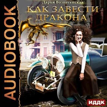 постер к Вознесенская Дарья - Как завести дракона (Аудиокнига)